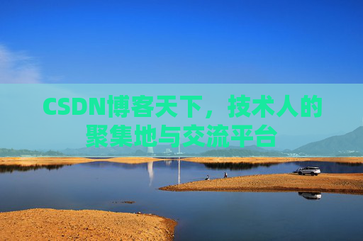CSDN博客天下,技术人的聚集地与交流平台